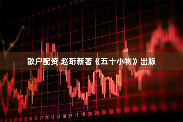 散户配资 赵珩新著《五十小物》出版