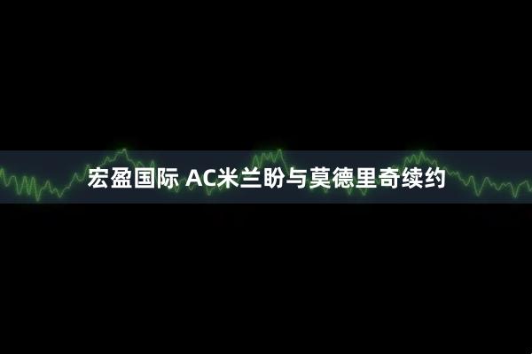 宏盈国际 AC米兰盼与莫德里奇续约