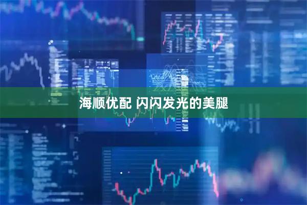 海顺优配 闪闪发光的美腿