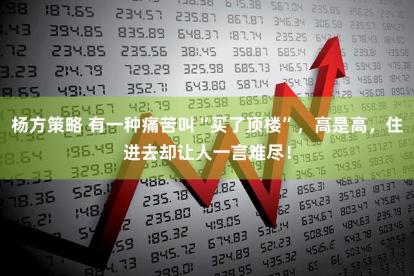 杨方策略 有一种痛苦叫“买了顶楼”，高是高，住进去却让人一言难尽！