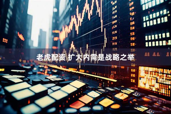 老虎配资 扩大内需是战略之举