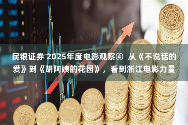 民银证券 2025年度电影观察④  从《不说话的爱》到《胡阿姨的花园》，看到浙江电影力量