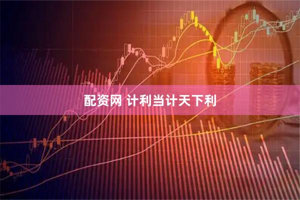 配资网 计利当计天下利