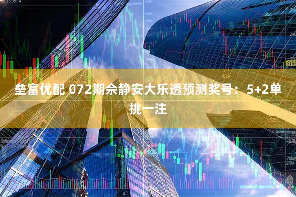 垒富优配 072期佘静安大乐透预测奖号：5+2单挑一注